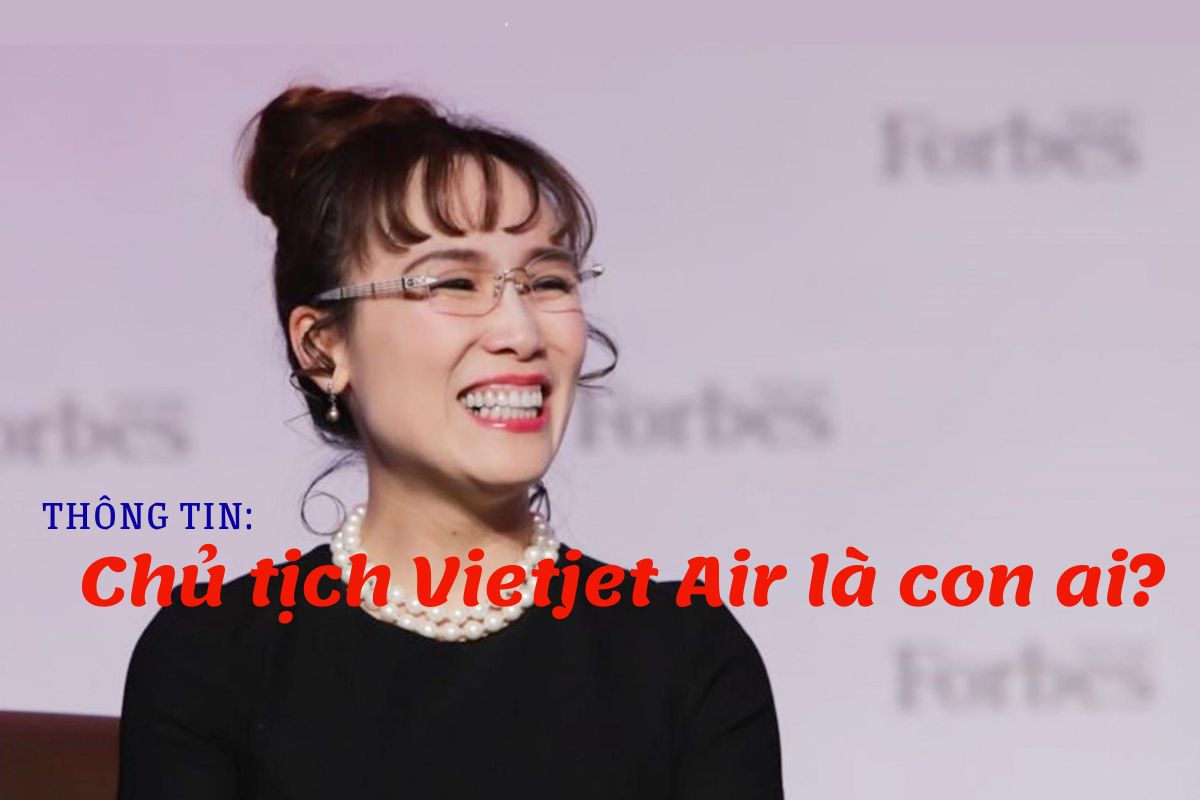 Chủ tịch Vietjet Air là con ai? Tiểu sử chủ tịch Vietjet Air