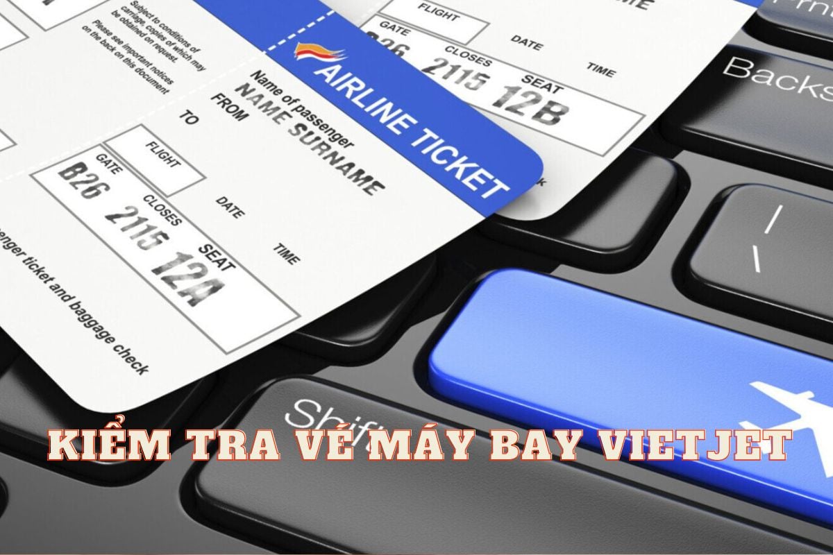 Cách kiểm tra vé máy bay Vietjet Air điện tử chi tiết nhất