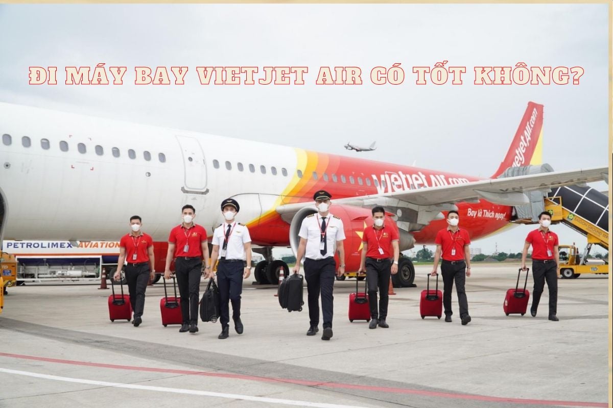 Đi máy bay Vietjet Air có tốt không? Vietjet an toàn không?