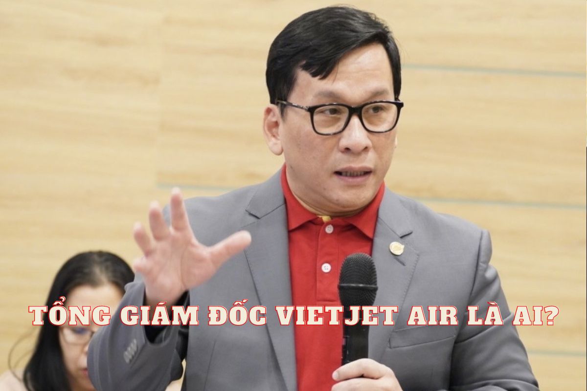 Tổng Giám đốc Vietjet Air là ai? Thông tin CEO Vietjet Air