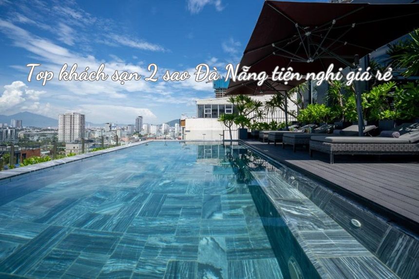 Top 7 khách sạn 2 sao Đà Nẵng tiện nghi, giá rẻ, sạch sẽ