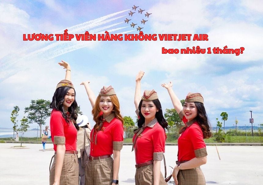 Lương tiếp viên hàng không Vietjet Air bao nhiêu 1 tháng?